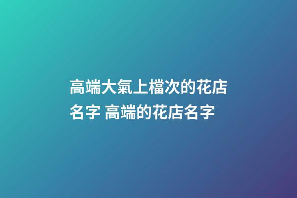 高端大氣上檔次的花店名字 高端的花店名字-第1張-店鋪起名-玄機派
